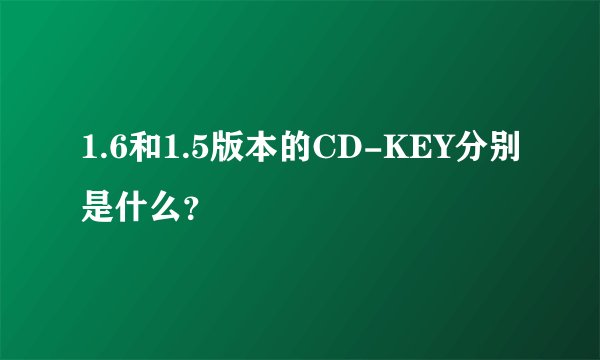 1.6和1.5版本的CD-KEY分别是什么？