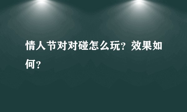 情人节对对碰怎么玩？效果如何？
