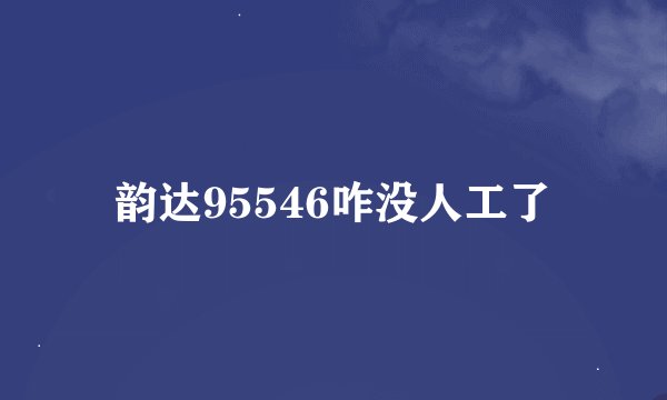韵达95546咋没人工了