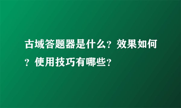 古域答题器是什么？效果如何？使用技巧有哪些？