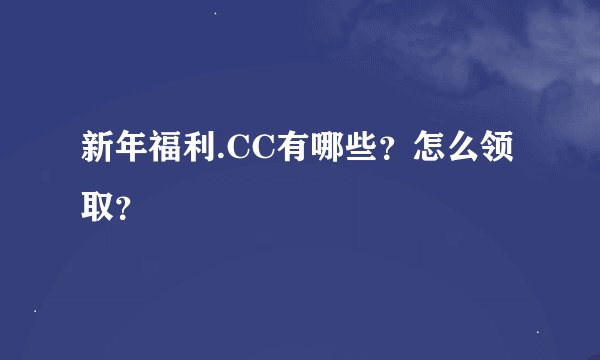 新年福利.CC有哪些？怎么领取？