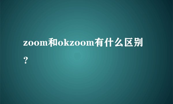 zoom和okzoom有什么区别？