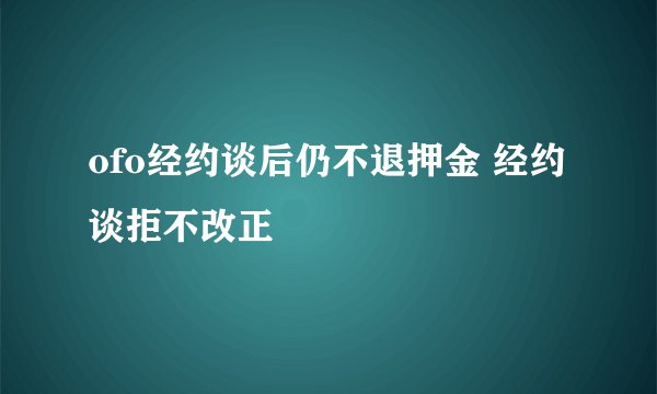 ofo经约谈后仍不退押金 经约谈拒不改正