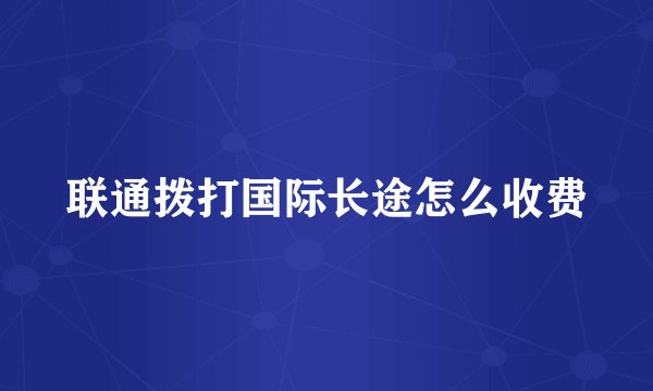 联通拨打国际长途怎么收费