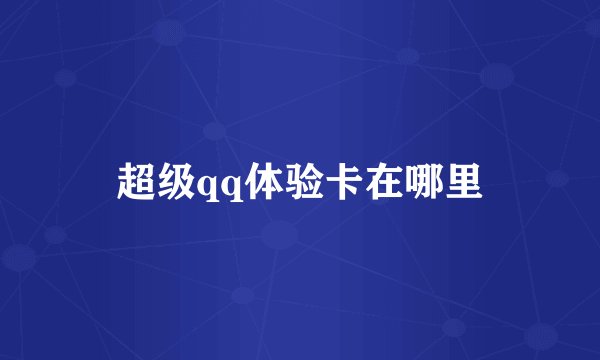 超级qq体验卡在哪里
