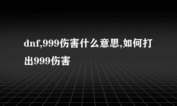 dnf,999伤害什么意思,如何打出999伤害
