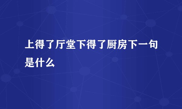 上得了厅堂下得了厨房下一句是什么