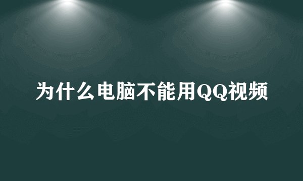 为什么电脑不能用QQ视频