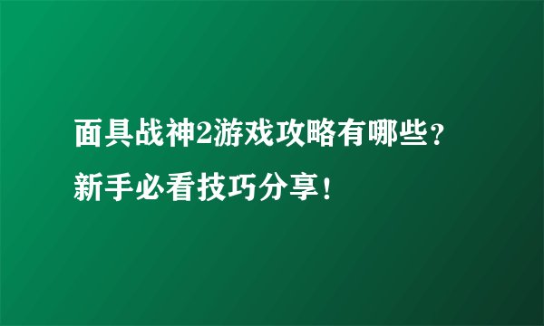 面具战神2游戏攻略有哪些？新手必看技巧分享！