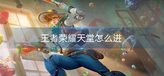 王者荣耀天堂怎么进-天堂进入方法介绍