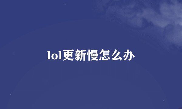 lol更新慢怎么办