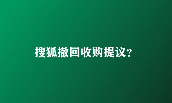 搜狐撤回收购提议？