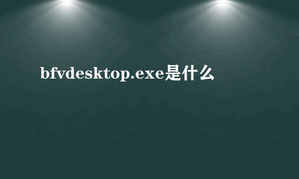 bfvdesktop.exe是什么
