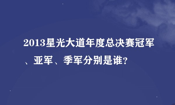 2013星光大道年度总决赛冠军、亚军、季军分别是谁？