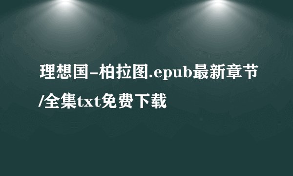 理想国-柏拉图.epub最新章节/全集txt免费下载