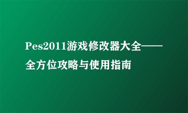 Pes2011游戏修改器大全——全方位攻略与使用指南