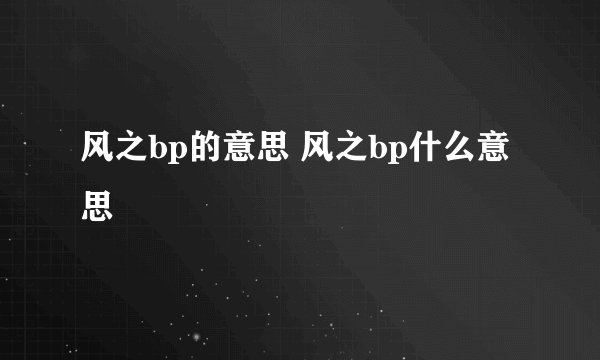 风之bp的意思 风之bp什么意思