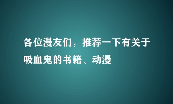 各位漫友们，推荐一下有关于吸血鬼的书籍、动漫