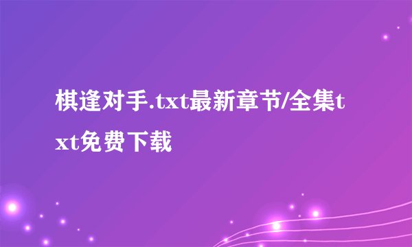 棋逢对手.txt最新章节/全集txt免费下载
