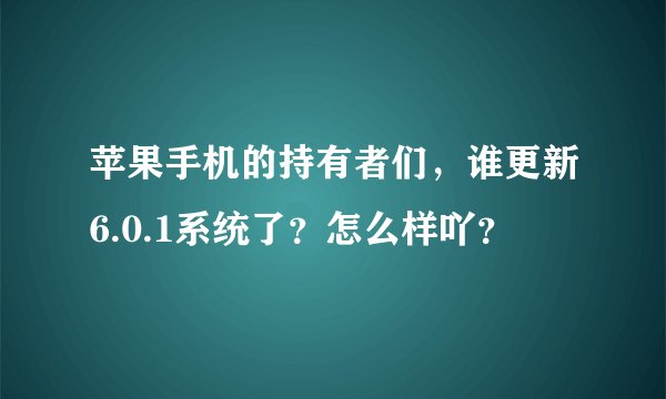 苹果手机的持有者们，谁更新6.0.1系统了？怎么样吖？