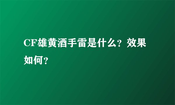 CF雄黄酒手雷是什么？效果如何？