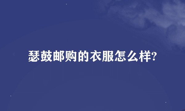 瑟鼓邮购的衣服怎么样?
