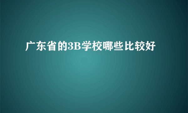 广东省的3B学校哪些比较好