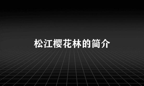 松江樱花林的简介