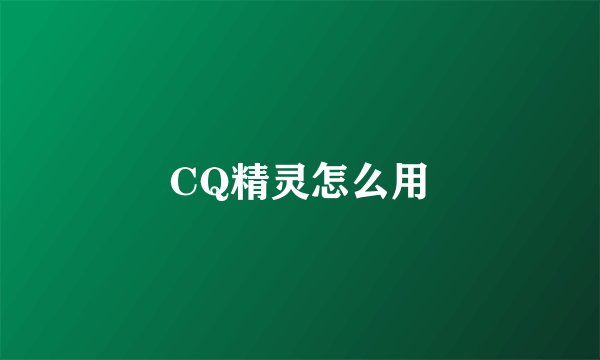 CQ精灵怎么用