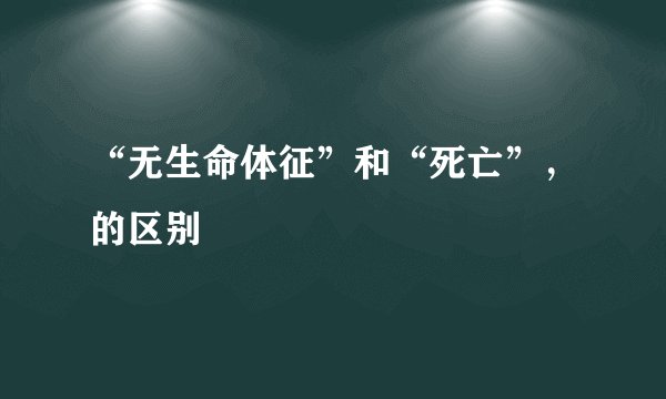 “无生命体征”和“死亡”，的区别