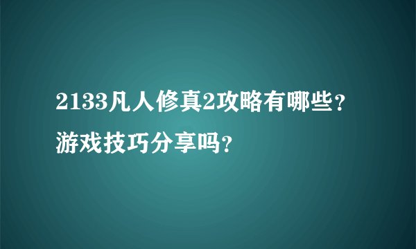 2133凡人修真2攻略有哪些？游戏技巧分享吗？