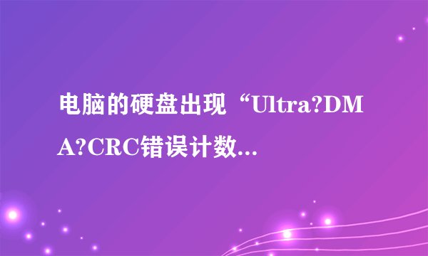 电脑的硬盘出现“Ultra?DMA?CRC错误计数”怎么解决