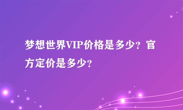 梦想世界VIP价格是多少？官方定价是多少？