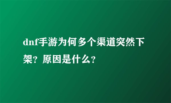 dnf手游为何多个渠道突然下架？原因是什么？