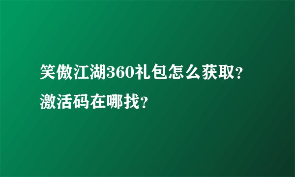 笑傲江湖360礼包怎么获取？激活码在哪找？