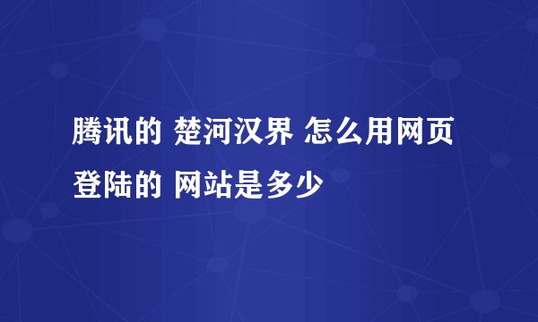 腾讯的 楚河汉界 怎么用网页登陆的 网站是多少