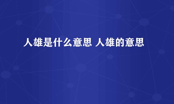 人雄是什么意思 人雄的意思