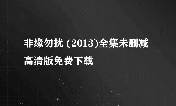 非缘勿扰 (2013)全集未删减高清版免费下载