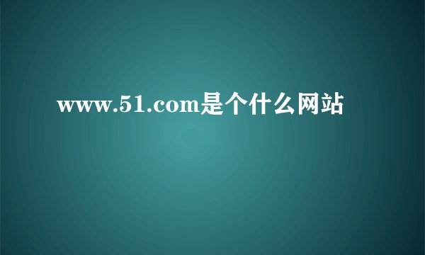 www.51.com是个什么网站