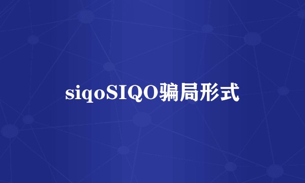 siqoSIQO骗局形式