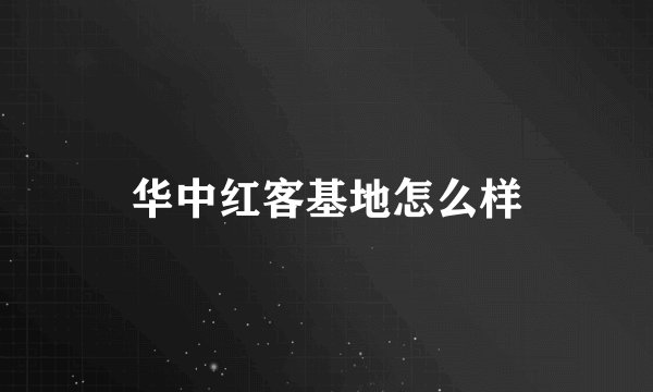 华中红客基地怎么样