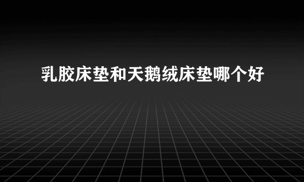 乳胶床垫和天鹅绒床垫哪个好