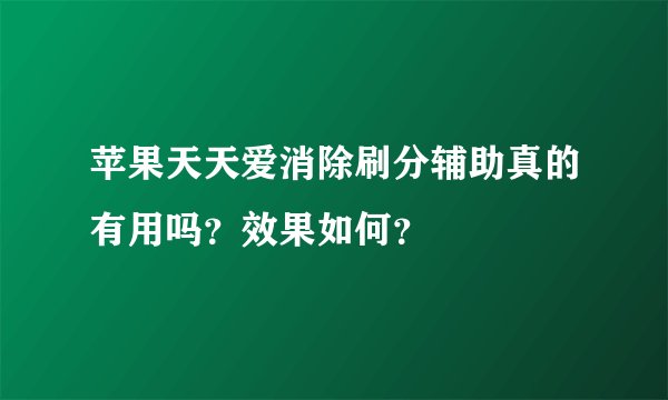 苹果天天爱消除刷分辅助真的有用吗？效果如何？