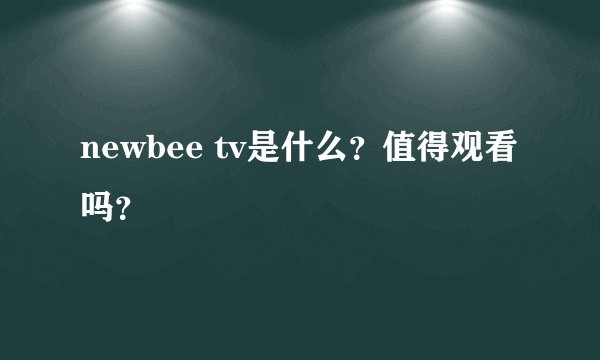 newbee tv是什么？值得观看吗？