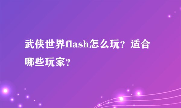 武侠世界flash怎么玩？适合哪些玩家？