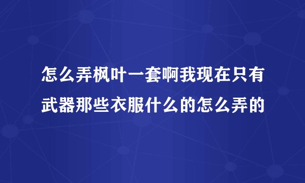 怎么弄枫叶一套啊我现在只有武器那些衣服什么的怎么弄的