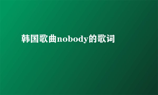 韩国歌曲nobody的歌词