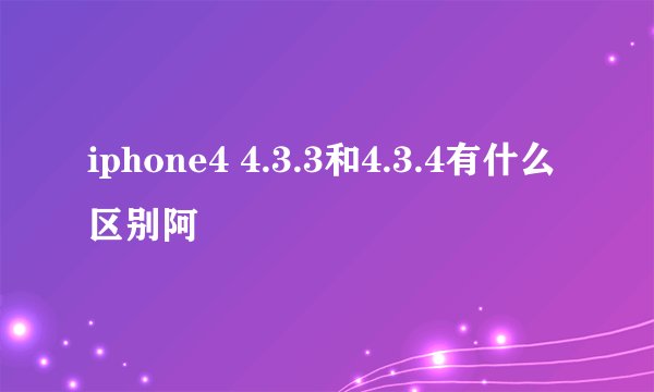 iphone4 4.3.3和4.3.4有什么区别阿