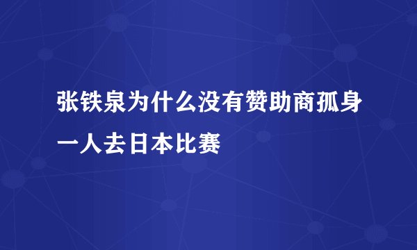 张铁泉为什么没有赞助商孤身一人去日本比赛