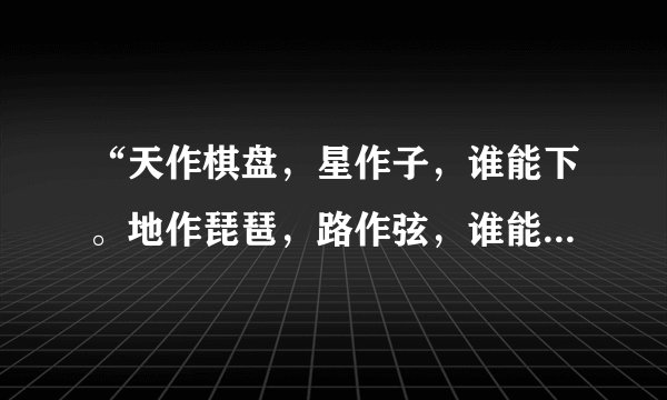 “天作棋盘，星作子，谁能下。地作琵琶，路作弦，谁能弹。”的横批是什么？？？